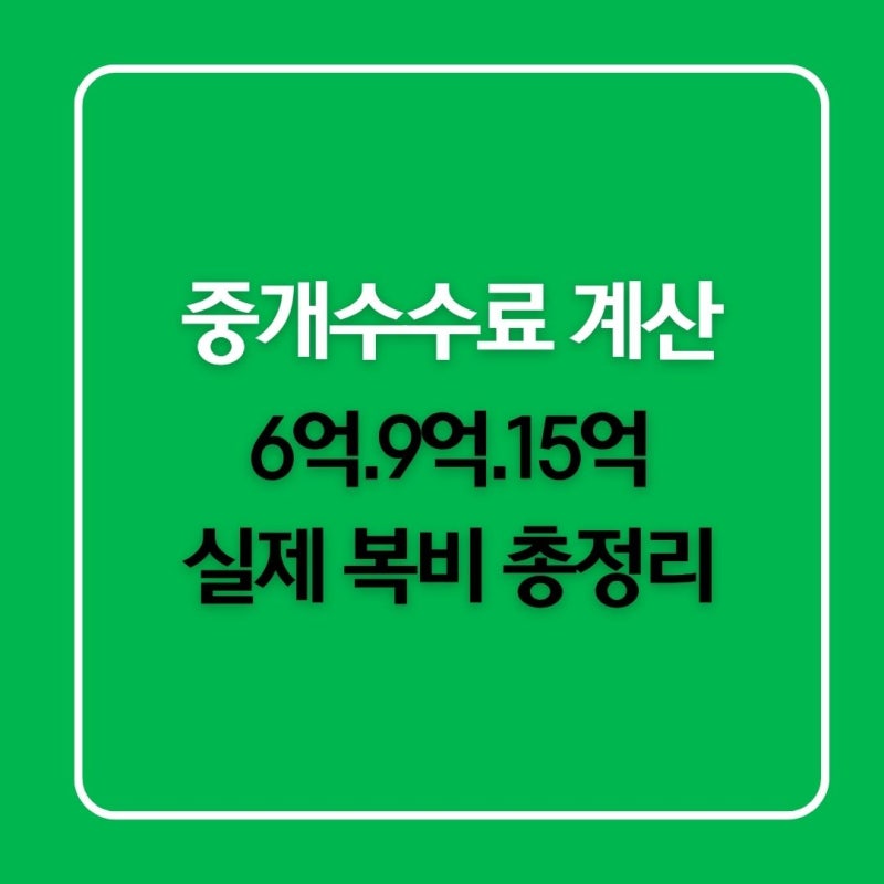 부동산 중개수수료 계산｜6억·9억 빌라, 15억 아파트 실제 복비 총정리