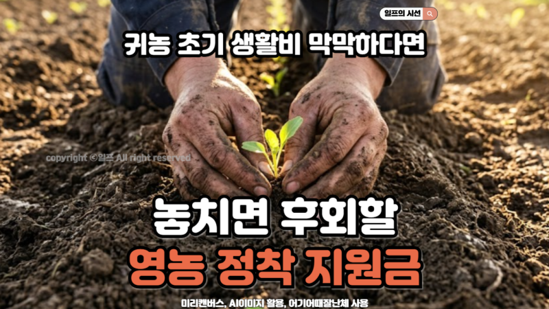 귀농 생활비 막막할 때, 청년농업인 영농정착지원금 매월 110만 원 지원
