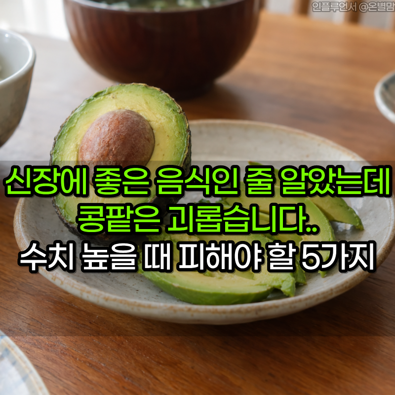 신장에 좋은 음식이라며 먹었는데 콩팥은 괴롭습니다.. 수치 높을 때 피해야 할 5가지