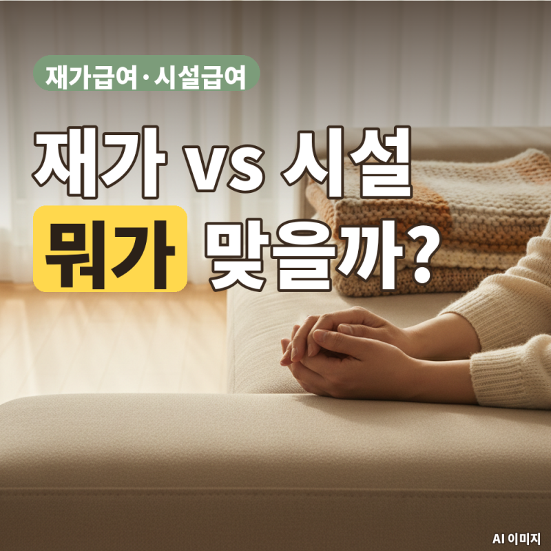 재가급여 vs 시설급여, 우리 부모님에겐 뭐가 맞을까? (비용부터 차이점까지 싹 정리!)