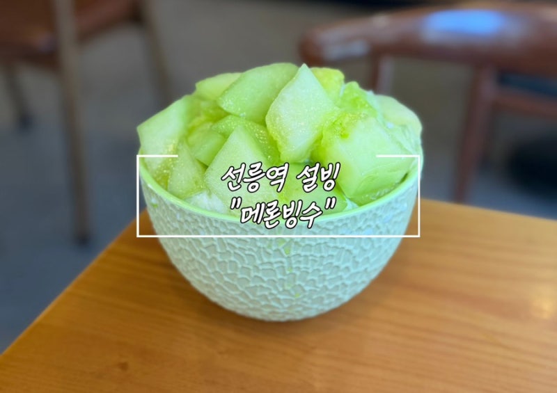 [선릉역] 설빙 메론빙수 가격 및 후기｜오랜만에 방문해도 변함없는 맛