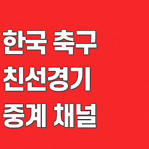한국 축구 친선경기, 국가대표 평가전 중계 채널, 방송 시간
