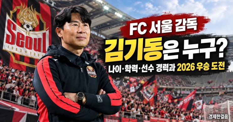 FC 서울 감독 <b>김기동</b>은 누구? 나이·학력·선수 경력과 2026 <b>우승 도전</b>