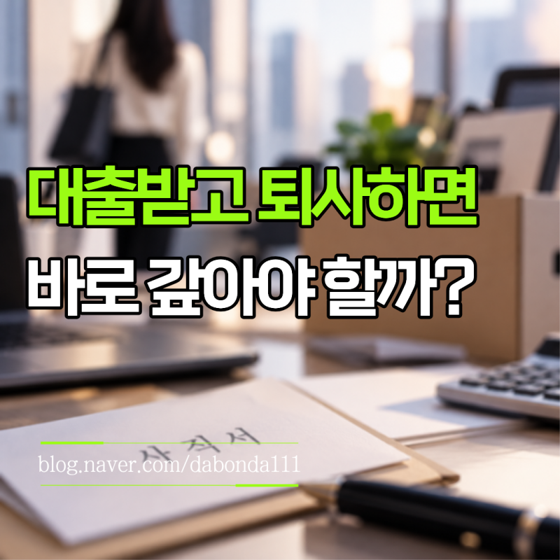 대출받고 퇴사하면 바로 갚아야 할까? 재직 중 받은 신용대출 어떻게 될까
