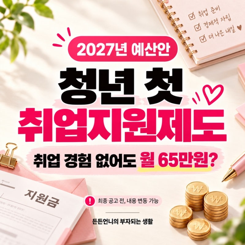 2027 청년 첫 취업지원제도｜취업 경험 없어도 월 65만원? 대상·지원내용 미리보기