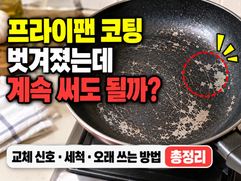 프라이팬 코팅 벗겨졌는데 계속 써도 될까?｜교체 신호·세척·오래 쓰는 방법 총정리