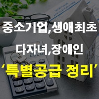중소기업 장애인 신생아 다자녀 생애최초 특별공급 조건 및 점수 소득기준 정리