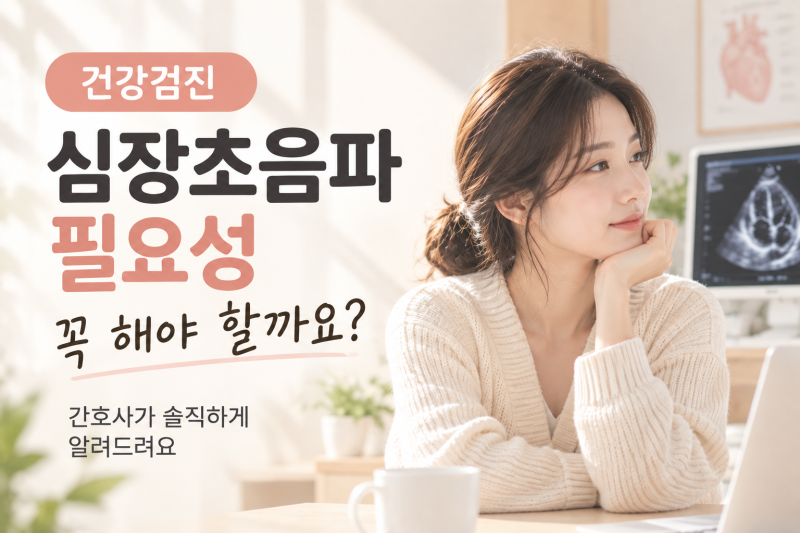 건강검진 심장초음파 필요성, 꼭 해야 할까요? 간호사가 솔직하게 알려드려요