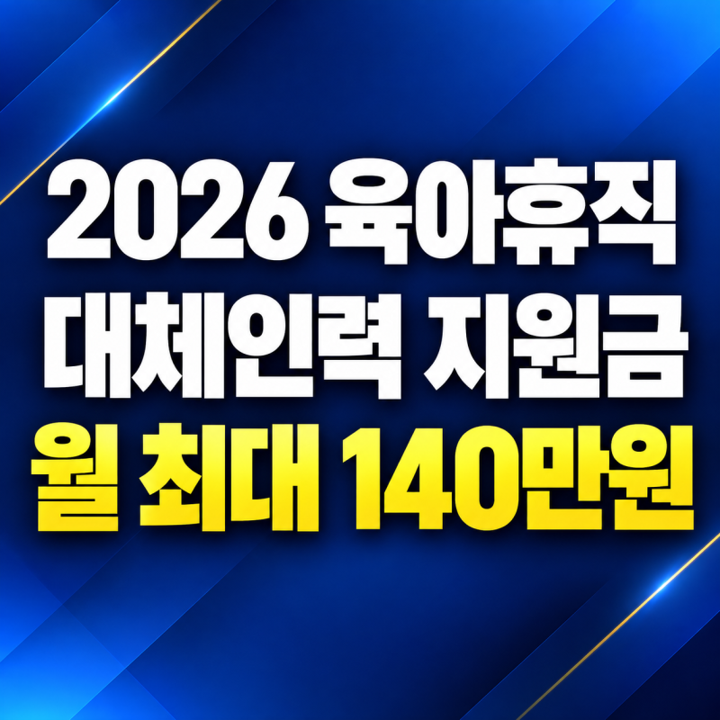 2026 육아휴직 대체인력 지원금, 월 140만원 조건과 신청방법 총정리
