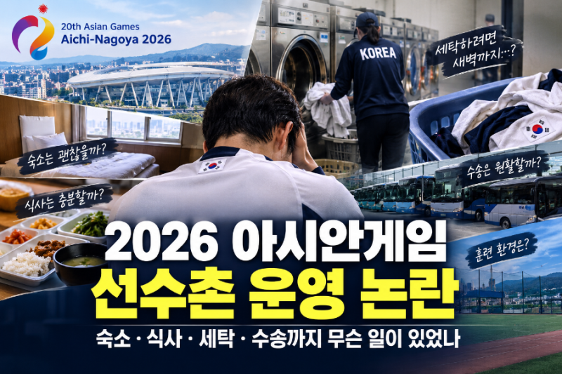 2026 아시안게임 선수촌 운영 논란｜숙소·식사·세탁·수송까지 무슨 일이 있었나