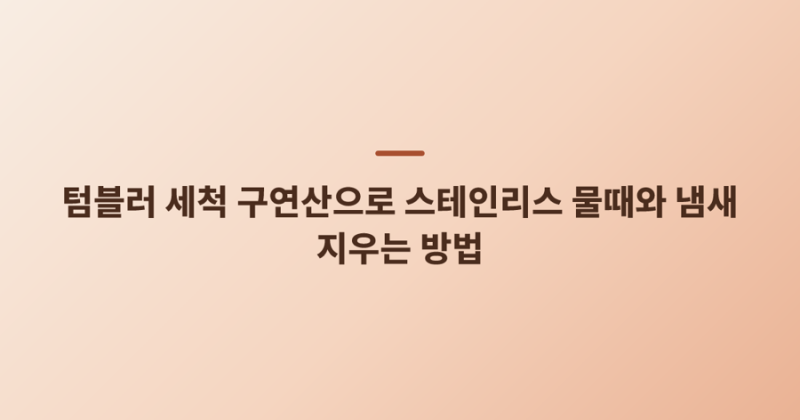 텀블러 세척 구연산으로 스테인리스 물때와 냄새 지우는 방법
