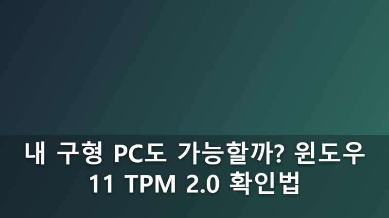 내 구형 PC도 윈도우 11을 지원할까? TPM 2.0과 CPU 지원 자격 요건 확인법
