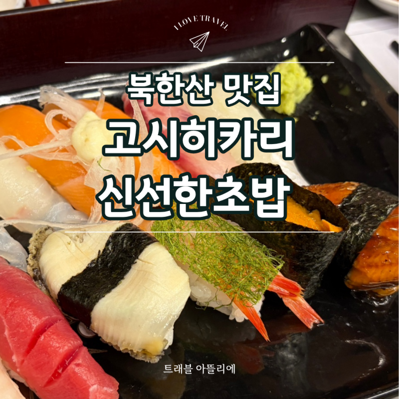 [북한산 맛집] 고시히카리 맛있는 초밥, 북한산 뷰 보며 장인의 맛을!