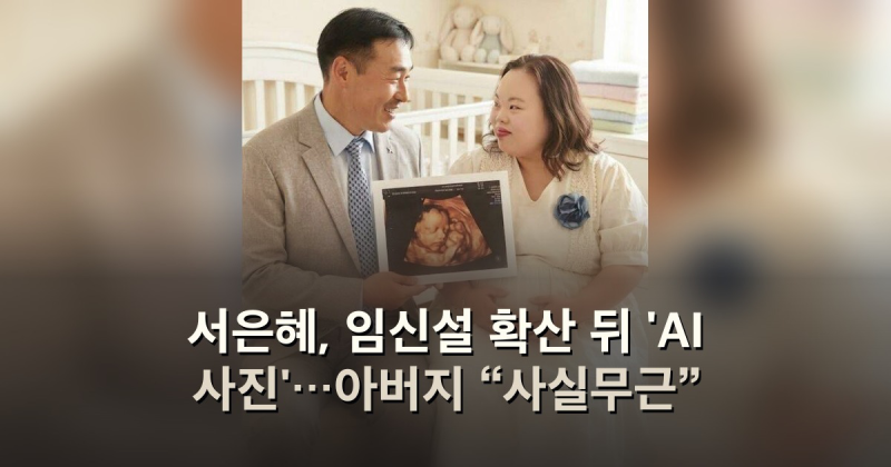 서은혜, 임신설 확산 뒤 'AI 사진'…아버지 “사실무근”