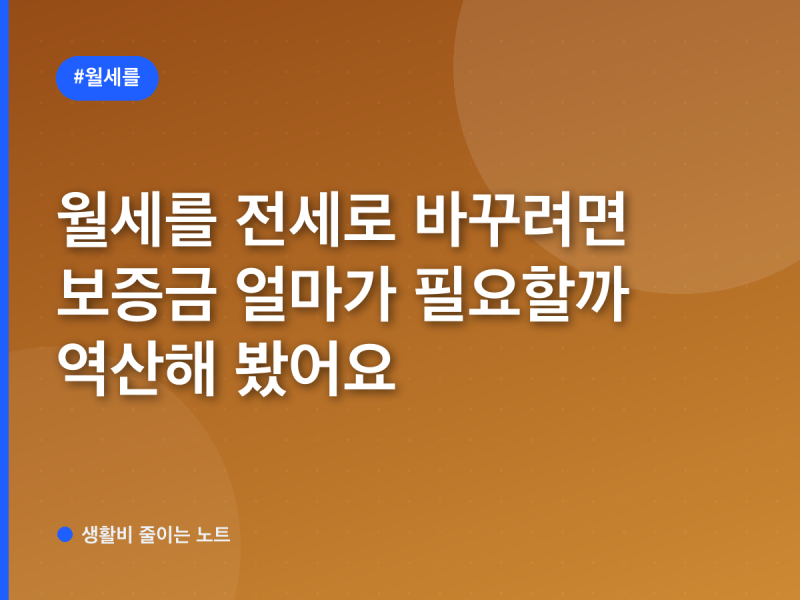 월세를 전세로 바꾸려면 보증금 얼마가 필요할까 역산해 봤어요