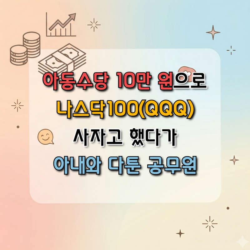 아동수당 10만 원으로 나스닥100(QQQ) 사자고 했다가 아내와 다툰 공무원