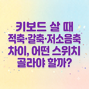 키보드 살 때 적축·갈축·저소음축 차이｜어떤 스위치를 골라야 할까?