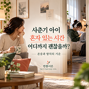 사춘기 아이, 혼자 있는 시간 어디까지 괜찮을까? 존중과 방치의 기준