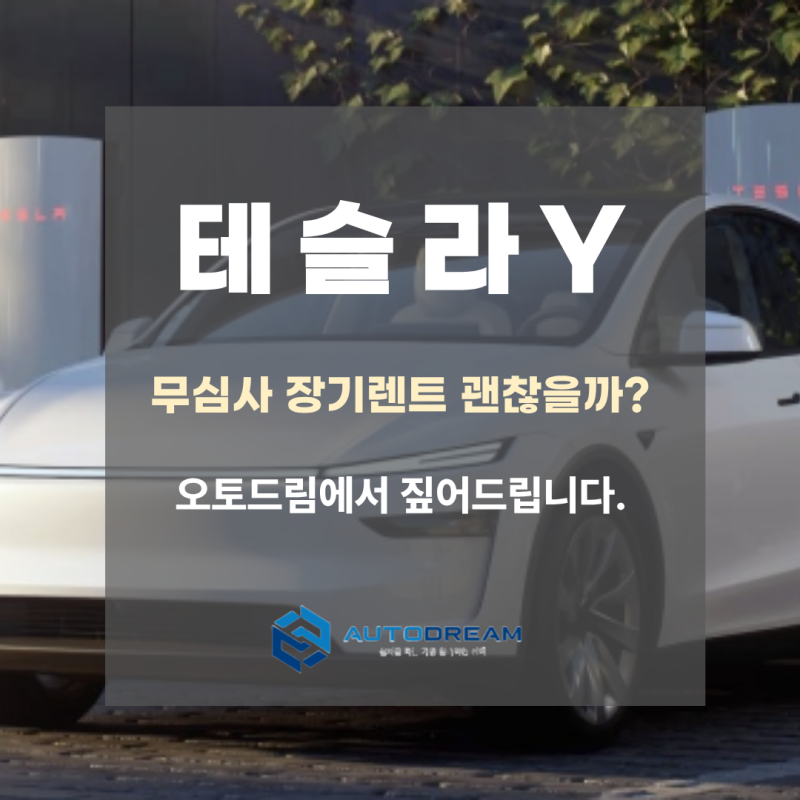 테슬라 모델 Y 무심사 장기렌트 광고, 오토드림 상담 매니저가 짚어드립니다