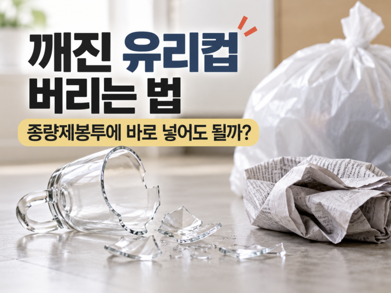 깨진 유리컵 버리는 법, 종량제봉투에 바로 넣어도 될까?