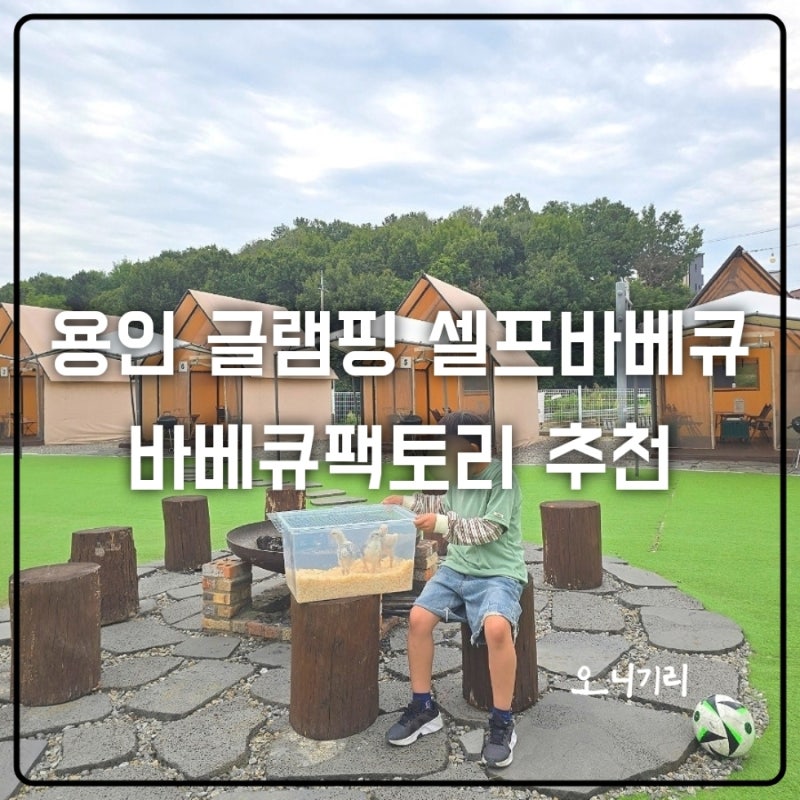 용인 당일 글램핑 바베큐팩토리 에버랜드점 셀프바베큐 후기