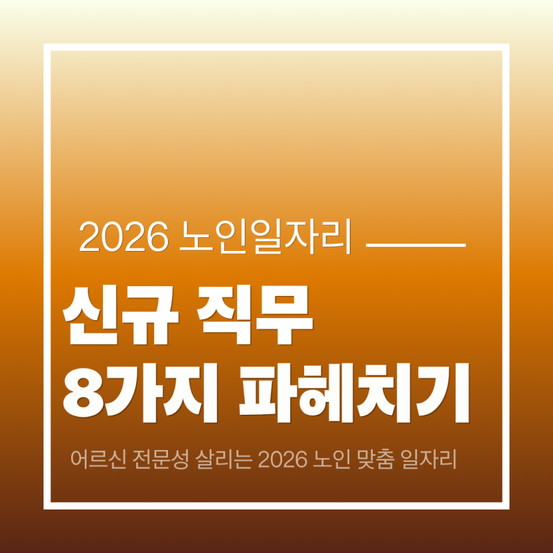 [2026년 노인일자리 신규 직무 8선] 어르신 전문성 살리는 맞춤형 일자리 총정리