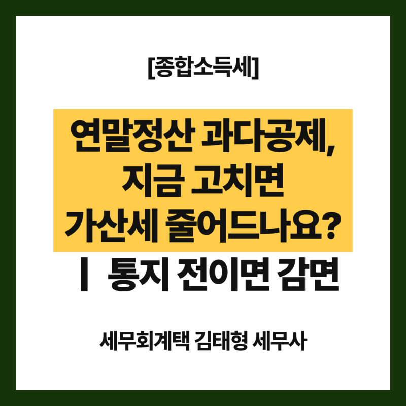[종합소득세] 연말정산 과다공제, 지금 고치면 가산세 줄어드나요?｜통지 전이면 감면