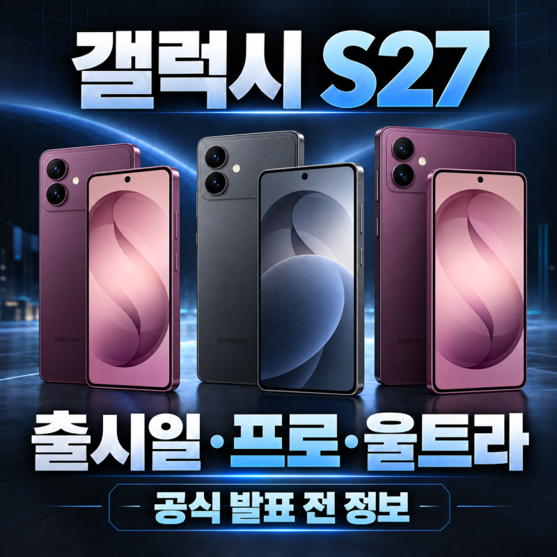 갤럭시 S27 출시일 언제? 프로·울트라 라인업과 디자인 변화 정리