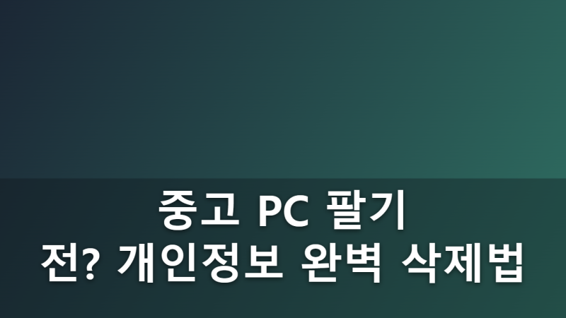 PC 처분 전 개인정보 완벽 삭제를 위한 윈도우 초기화 체크리스트