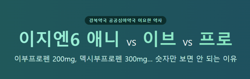 이지엔6 프로·이브·애니, 같은 진통제인데 뭐가 다를까?이부프로펜 200mg, 덱시부프로펜 300mg....