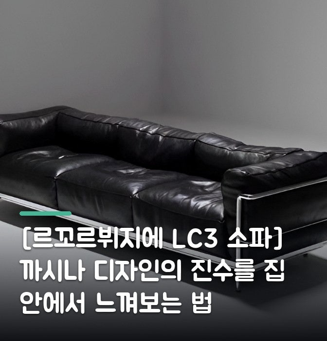 [르꼬르뷔지에 LC3 소파] 까시나 디자인의 진수를 집 안에서 느껴보는 법