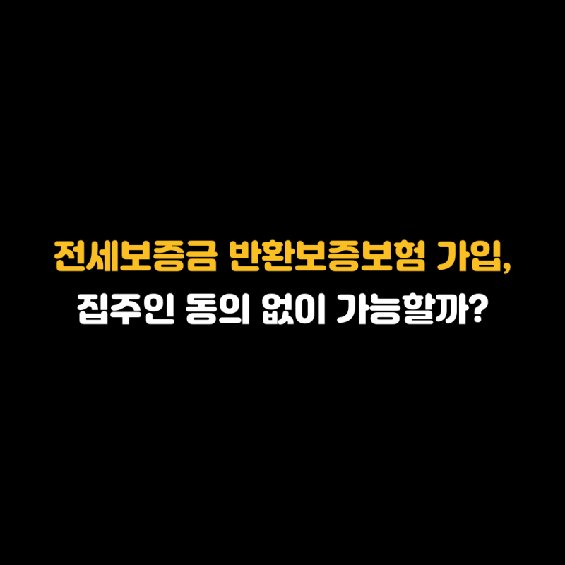 전세보증금 반환보증보험 가입, 집주인 동의 없이 가능할까?