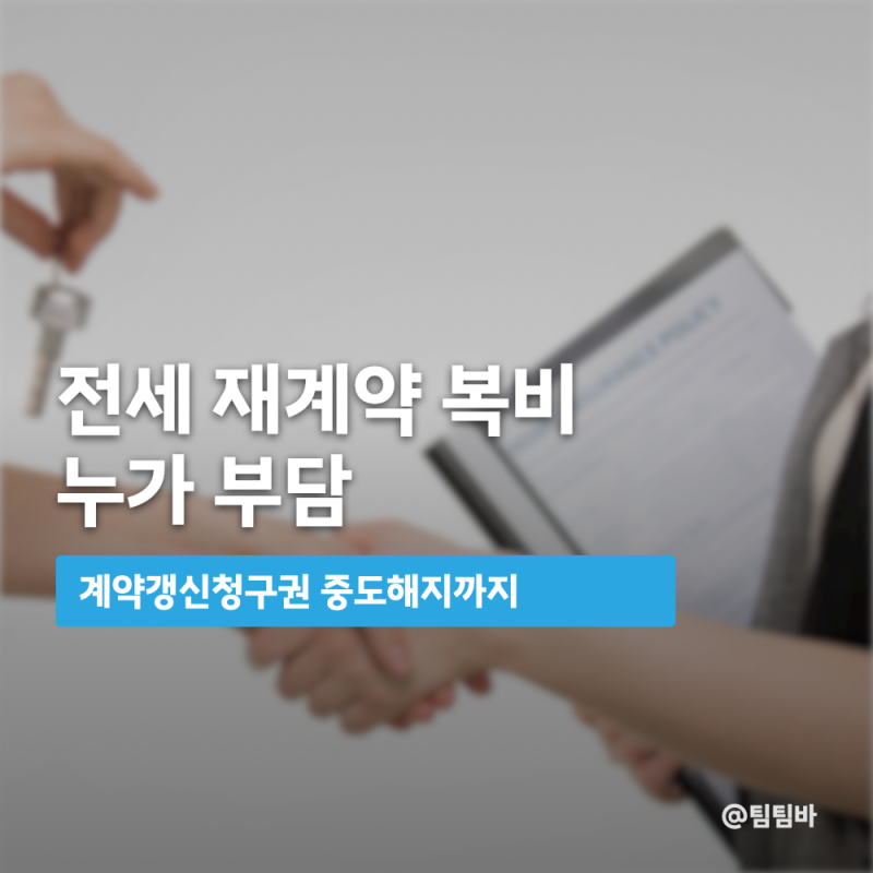 전세 재계약 복비 누가 부담, 계약갱신청구권 중도해지까지