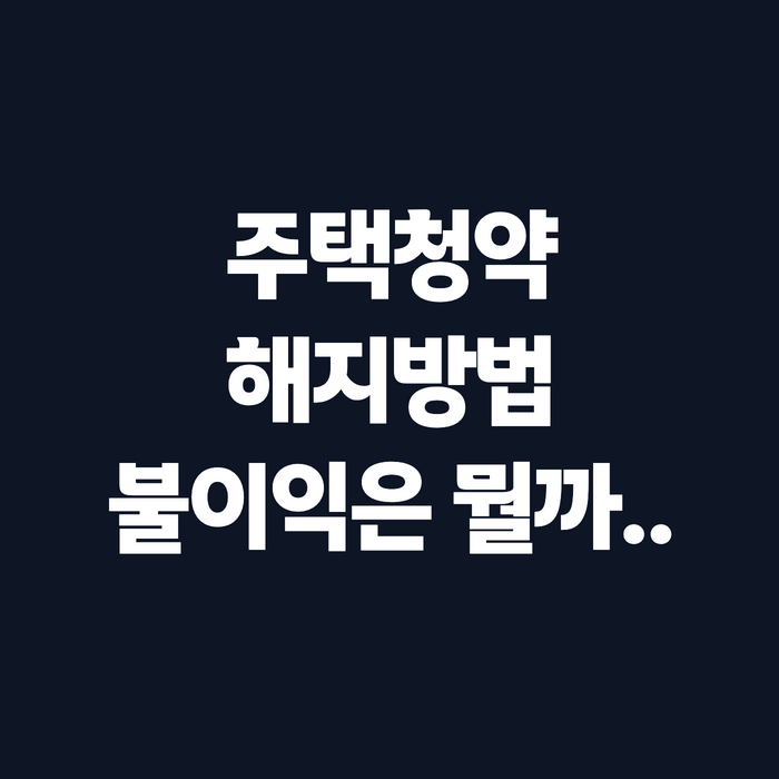 주택청약 해지 방법과 불이익, 국민은행·농협 다 해지 전에 확인하세요
