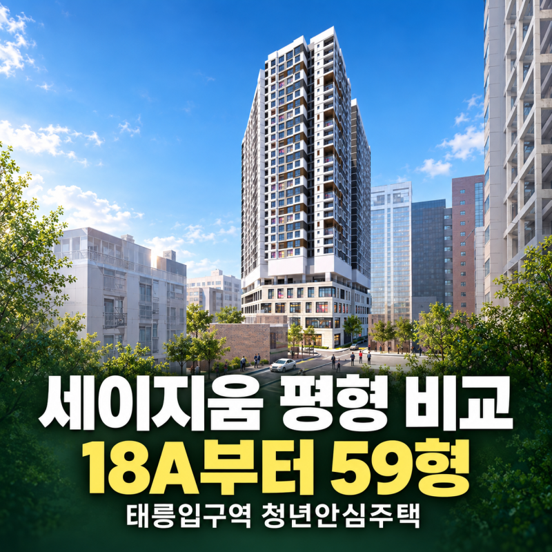 [2026 청년안심주택] 세이지움 태릉입구역 평형 비교: 18A부터 59형까지