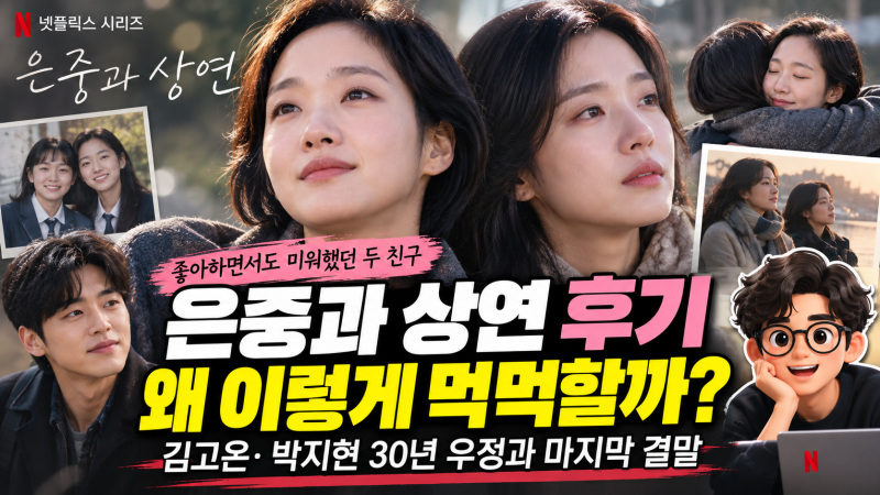 은중과 상연 후기, 왜 이렇게 먹먹할까? 김고은·박지현 30년 우정과 마지막 결말
