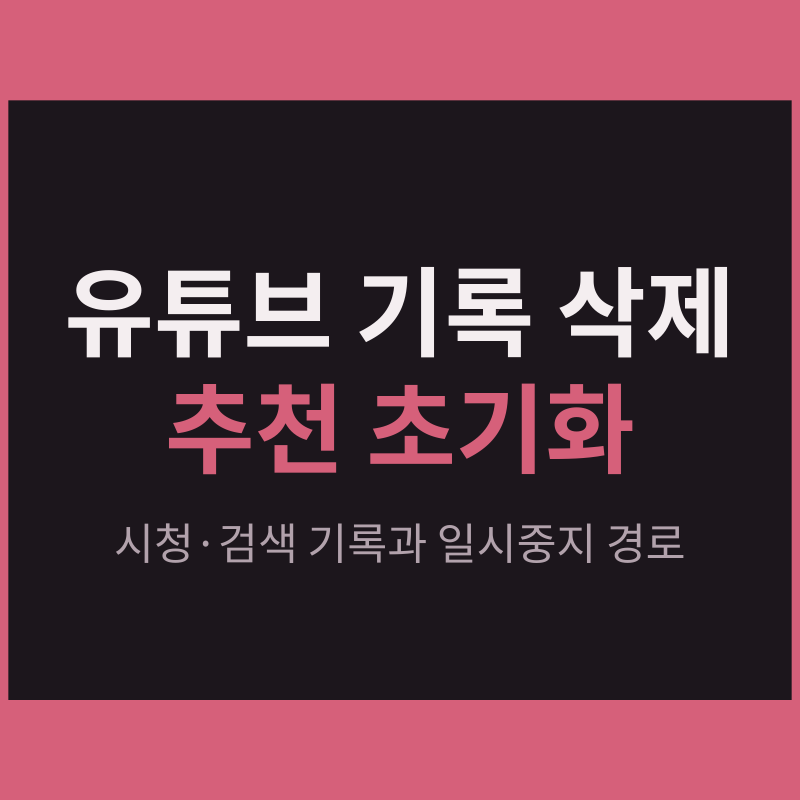 유튜브 시청기록·검색기록 삭제와 추천 초기화 | 일시중지·자동 삭제 경로 정리