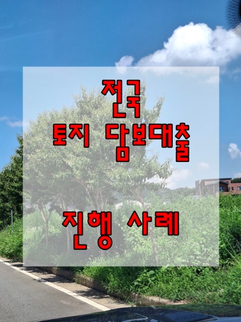 전국 토지대출,추가대출,지분대출 상담사례