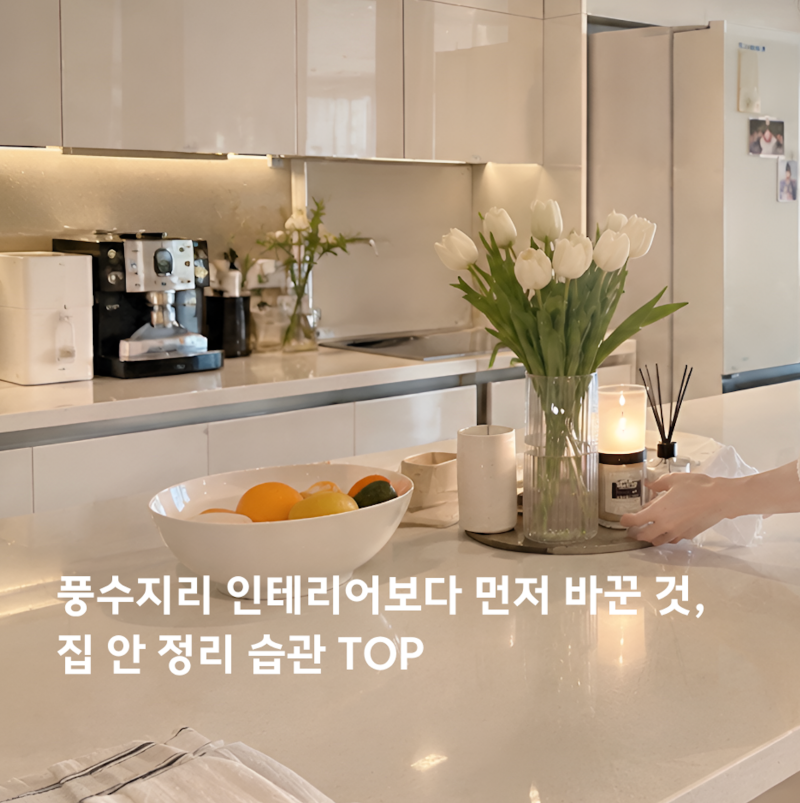 풍수지리 인테리어보다 먼저 바꾼 것, 집 안 정리 습관 TOP5