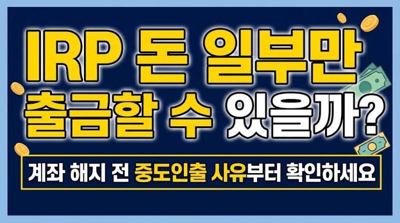 IRP 돈 일부만 출금할 수 있을까? 계좌 해지 전 중도인출 사유부터 확인하세요