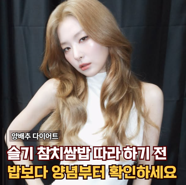 레드벨벳 슬기 “배부르게 먹고 2kg 감량” 양배추 다이어트, 참치쌈밥의 놓치기 쉬운 함정