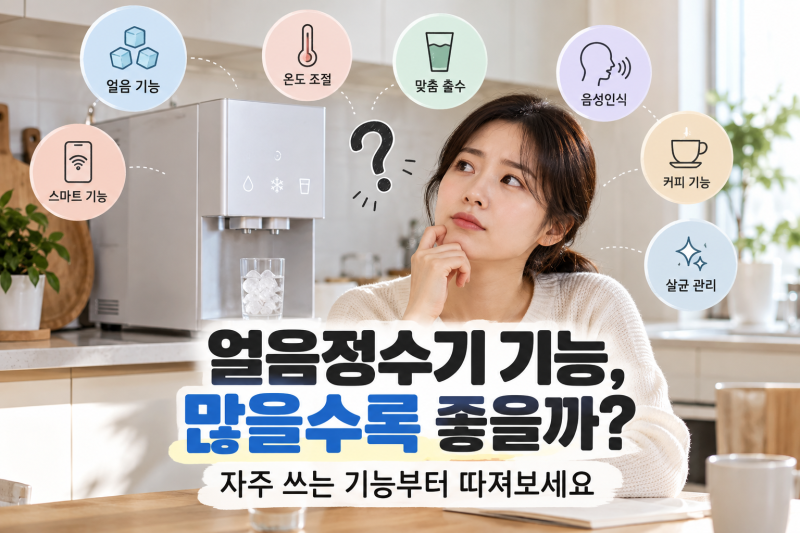 얼음정수기 기능, 많을수록 좋을까? 자주 쓰는 기능부터 따져보세요