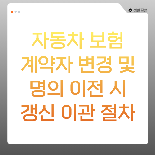 [13편] 자동차 보험 계약자 변경 및 명의 이전 시 갱신 이관 절차