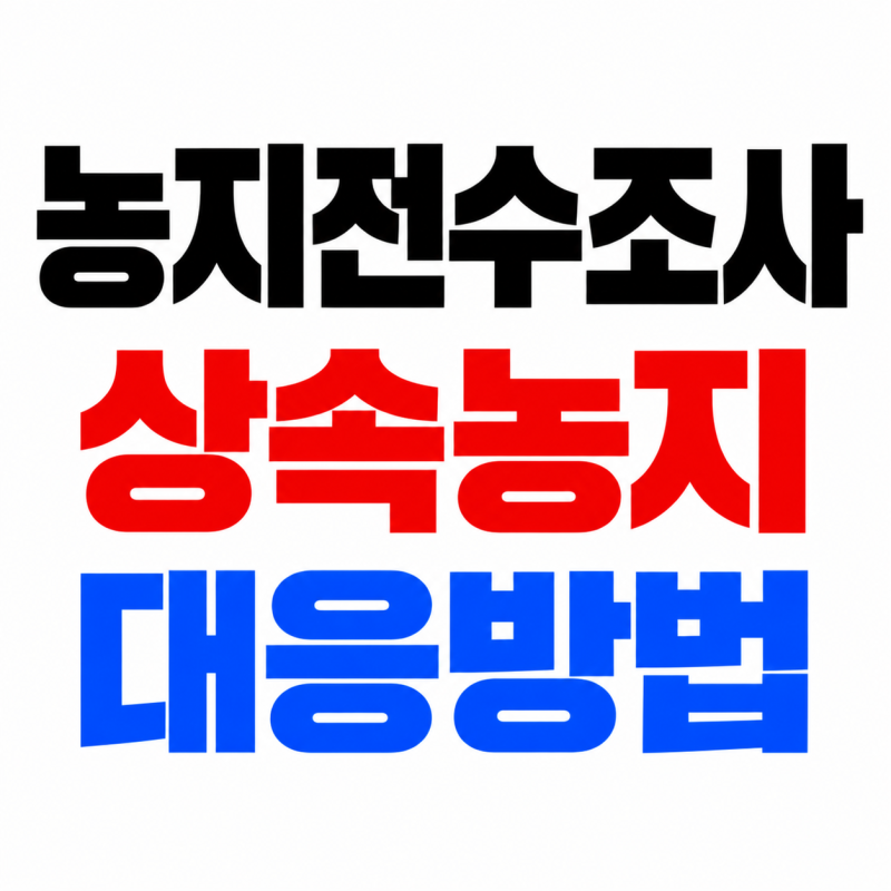 2026 농지 전수조사 대상 대응방법, 상속받은 농지도 조사할까