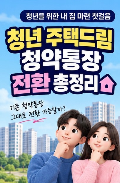 청년 주택드림 청약통장 전환 방법 총정리｜기존 청약통장 전환조건·가입기간 인정·금리까....