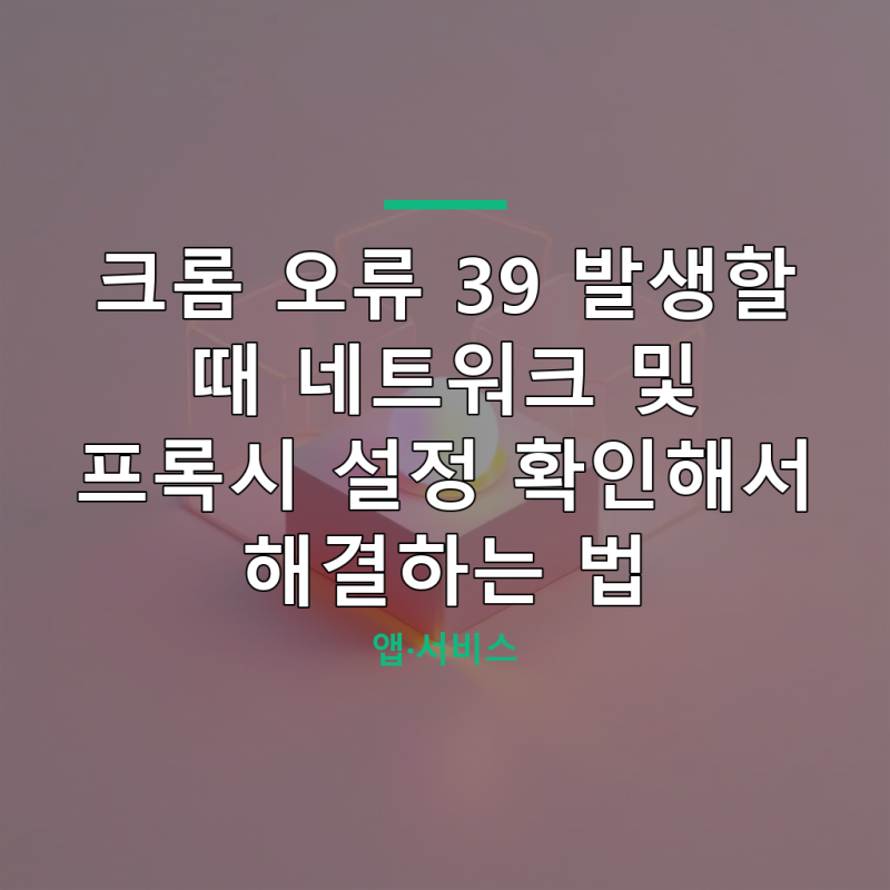 크롬 오류 39 발생할 때 네트워크 및 프록시 설정 확인해서 해결하는 법