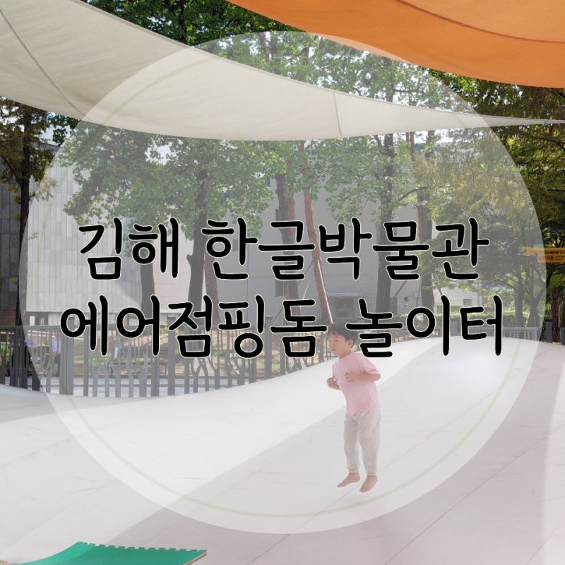 경남 아이랑 가볼만한곳 김해 한글박물관 한글문화공원 무료 에어바운스 에어점핑돔 놀이터....