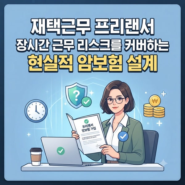 재택근무 프리랜서, 장시간 근무 리스크를 커버하는 현실적 암보험 설계
