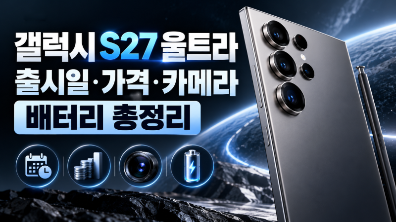 갤럭시 S27 울트라 출시일 언제? 가격·카메라·배터리 달라지는 점 총정리