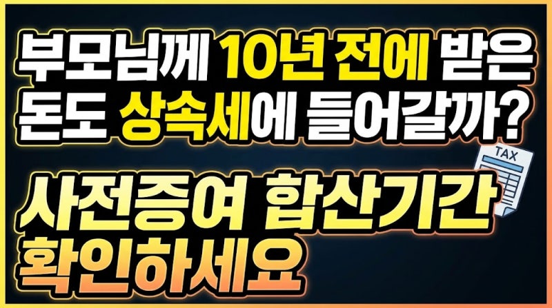 부모님께 10년 전에 받은 돈도 상속세에 들어갈까? 사전증여 합산기간 확인하세요